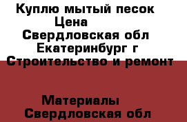 Куплю мытый песок › Цена ­ 850 - Свердловская обл., Екатеринбург г. Строительство и ремонт » Материалы   . Свердловская обл.
